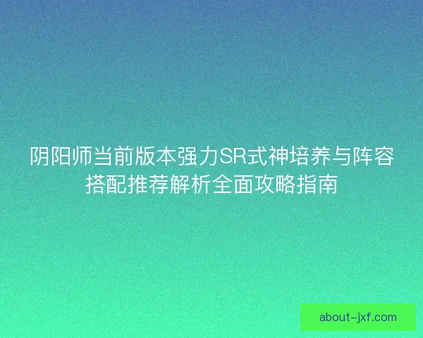 阴阳师当前版本强力SR式神培养与阵容搭配推荐解析全面攻略指南 阴阳师当前版本强力SR式神培养与阵容搭配推荐解析全面攻略指南