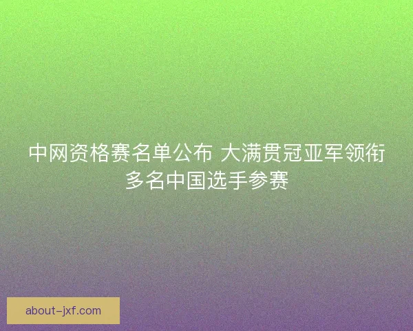 中网资格赛名单公布 大满贯冠亚军领衔多名中国选手参赛