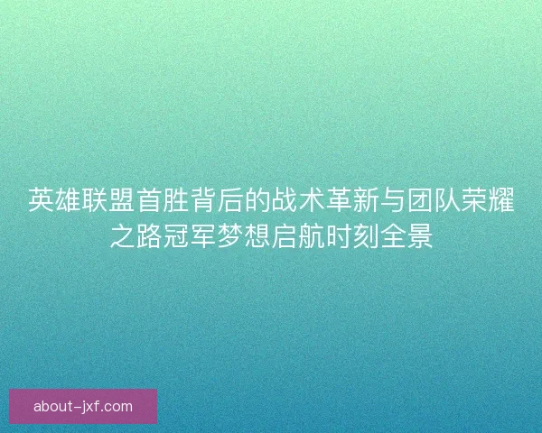 英雄联盟首胜背后的战术革新与团队荣耀之路冠军梦想启航时刻全景