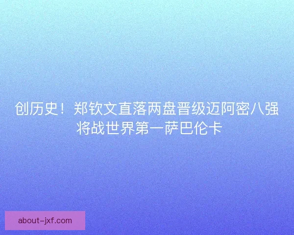创历史！郑钦文直落两盘晋级迈阿密八强 将战世界第一萨巴伦卡