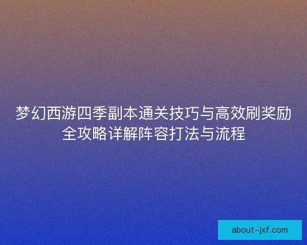 梦幻西游四季副本通关技巧与高效刷奖励全攻略详解阵容打法与流程