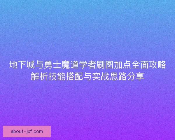 地下城与勇士魔道学者刷图加点全面攻略解析技能搭配与实战思路分享