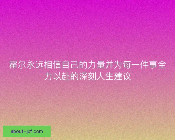 霍尔永远相信自己的力量并为每一件事全力以赴的深刻人生建议 霍尔永远相信自己的力量并为每一件事全力以赴的深刻人生建议