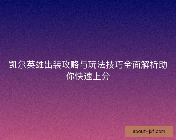 凯尔英雄出装攻略与玩法技巧全面解析助你快速上分
